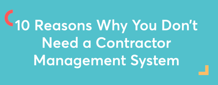 10 Reasons Why You Don’t Need a Contractor Management System